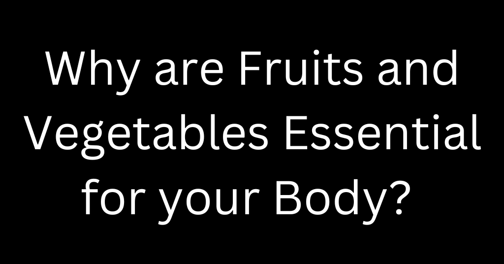 Why are Fruits and Vegetables Essential For the Body?